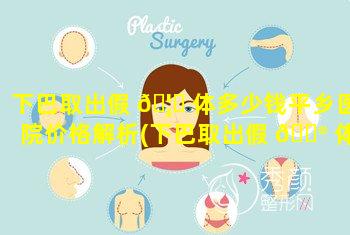 下巴取出假 🦊 体多少钱平乡医院价格解析(下巴取出假 💮 体多久能恢复自然)